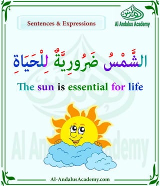Al-AndalusAcademy.com
Sentences & Expressions
Sentences & Expressions
ِ‫ة‬‫ا‬َ‫ي‬َ‫ح‬ْ‫ل‬ِ‫ل‬ ٌ‫ة‬َّ‫ي‬ِ‫ر‬‫و‬ُ َ
‫رَض‬ ُ
‫س‬ْ‫م‬َّ‫الش‬
The sun is essential for life
 