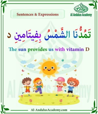 Al-AndalusAcademy.com
Sentences & Expressions
Sentences & Expressions
‫د‬ ِ‫ني‬ِ‫م‬‫ا‬َ‫ت‬‫ي‬ِ‫ف‬ِ‫ب‬ ُ
‫س‬ْ‫م‬َّ‫الش‬ ‫َا‬‫ن‬ُّ‫د‬ُ‫م‬َ‫ت‬
The sun provides us with vitamin D
 