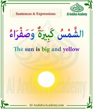 Al-AndalusAcademy.com
Sentences & Expressions
Sentences & Expressions
ُ‫ء‬‫ا‬َ‫ر‬ْ‫ف‬ َ‫ص‬َ‫و‬ ٌ‫ة‬َ‫ري‬ِ‫ب‬َ‫ك‬ ُ
‫س‬ْ‫م‬َّ‫الش‬
The sun is big and yellow
 