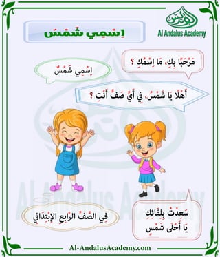 Al-AndalusAcademy.com
ِ
‫ايِئ‬َ‫د‬ِ‫ت‬ْ‫ب‬ِ‫إل‬‫ا‬ ِ‫ع‬ِ‫ب‬‫ا‬َّ‫ر‬‫ال‬ ِّ‫ف‬ َّ‫الص‬ ‫ي‬ِ‫ف‬
ٌ
‫س‬ْ‫م‬َ‫ش‬ ‫ي‬ِ‫م‬ْ‫س‬ِ‫ا‬
‫؟‬ ِ‫ْت‬‫ن‬َ‫أ‬ ٍّ‫ف‬ َ‫ص‬ ِّ‫ي‬َ‫أ‬ ِ
‫يِف‬ ، ُ
‫س‬ْ‫م‬َ‫ش‬ ‫ا‬َ‫ي‬ ً
‫اًل‬ْ‫ه‬َ‫أ‬
ِ‫ك‬ِ‫ئ‬‫ا‬َ‫ق‬ِ‫ل‬ِ‫ب‬ ُ‫ت‬ْ‫د‬ِ‫ع‬َ‫س‬
ٍ
‫س‬ْ‫م‬َ‫ش‬ َ
‫ىَل‬ْ‫ح‬َ‫أ‬ ‫ا‬َ‫ي‬
ٌ
‫س‬ ْ
‫م‬ َ
‫ش‬ ‫ي‬ ِ
‫م‬ ْ
‫س‬ ِ
‫ا‬
‫؟‬ ِ‫ك‬ُ‫م‬ْ‫س‬ِ‫ا‬ ‫ا‬َ‫م‬ ،ِ‫ِك‬‫ب‬ ‫ا‬ً‫ب‬َ‫ح‬ْ‫ر‬َ‫م‬
 