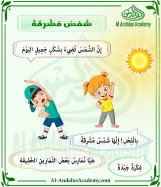 Al-AndalusAcademy.com
ٌ
‫ة‬ َ
‫ق‬ ِ
‫ر‬ ْ
‫ش‬ ُ
‫م‬ ٌ
‫س‬ ْ
‫م‬ َ
‫ش‬
ِ‫ة‬َ‫ف‬‫ي‬ِ‫ف‬َ‫خ‬‫ال‬ ِ‫ِين‬‫ر‬ َ
‫اَم‬َّ‫ت‬‫ال‬ َ
‫ض‬ْ‫ع‬َ‫ب‬ ُ
‫ِس‬‫ر‬‫ا‬َ‫م‬ُ‫ن‬ ‫ا‬َّ‫ي‬َ‫ه‬
ٌ‫ة‬َ‫د‬ِّ‫ي‬َ‫ج‬ ٌ‫ة‬َ‫ر‬ْ‫ك‬ِ‫ف‬
ٌ‫ة‬َ‫ق‬ِ ْ
‫رْش‬ُ‫م‬ ٌ
‫س‬ْ‫م‬َ‫ش‬ ‫ا‬َ‫ه‬َّ‫ن‬ِ‫إ‬ ! ِ‫ل‬ْ‫ع‬ِ‫ف‬ْ‫ل‬‫ِا‬‫ب‬
َ‫م‬ْ‫و‬َ‫ي‬‫ال‬ ٍ‫يل‬ِ‫م‬َ‫ج‬ ٍ‫ْل‬‫ك‬َ‫ِش‬‫ب‬ ُ‫ء‬ ِ
‫ُيِض‬‫ت‬ َ
‫س‬ْ‫م‬َّ‫الش‬ َّ‫ن‬ِ‫إ‬
 