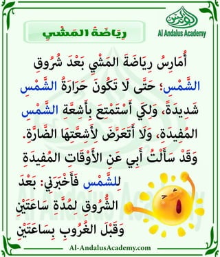 Al-AndalusAcademy.com
ِ‫وق‬ُ ُ
‫رُش‬ َ‫د‬ْ‫ع‬َ‫ب‬ ِ ْ
‫يْش‬َ‫م‬‫ال‬ َ‫ة‬ َ‫اض‬َ‫ي‬ِ‫ر‬ ُ
‫ِس‬‫ر‬‫ا‬َ‫م‬ُ‫أ‬
ِ
‫س‬ْ‫م‬ َّ‫الش‬ ُ‫ة‬َ‫ر‬‫ا‬َ‫ر‬َ‫ح‬ َ‫ُون‬‫ك‬َ‫ت‬ َ
‫اَل‬ ‫ى‬َّ‫ت‬َ‫ح‬ ‫؛‬ ِ
‫س‬ْ‫م‬ َّ‫الش‬
ِ
‫س‬ْ‫م‬ َّ‫الش‬ ِ‫ة‬َّ‫ع‬ِ‫ش‬َ‫أ‬ِ‫ب‬ َ‫ع‬ِ‫ت‬ْ‫م‬َ‫ت‬ْ‫س‬َ‫أ‬ َ
‫يَك‬ِ‫ل‬َ‫و‬ ،ً‫ة‬َ‫يد‬ِ‫د‬َ‫ش‬
.ِ‫ة‬َّ‫ر‬‫ا‬ َّ‫الض‬ ‫ا‬َ‫ه‬ِ‫ت‬َّ‫ع‬ِ‫ش‬َ ِ
‫أِل‬ َ
‫ض‬َّ‫ر‬َ‫ع‬َ‫ت‬َ‫أ‬ َ
‫اَل‬َ‫و‬ ،ِ‫ة‬َ‫يد‬ِ‫ف‬ُ‫م‬‫ال‬
ِ‫ة‬َ‫يد‬ِ‫ف‬ُ‫م‬‫ال‬ ِ
‫ات‬َ‫ق‬ْ‫و‬َ‫أل‬‫ا‬ ِ‫ن‬َ‫ع‬ ‫ِي‬‫ب‬َ‫أ‬ ُ
‫ت‬ْ‫ل‬َ‫أ‬َ‫س‬ ْ‫د‬َ‫ق‬َ‫و‬
َ‫د‬ْ‫ع‬َ‫ب‬ : ِ
‫يِن‬َ َ
‫رَب‬ْ‫خ‬َ‫أ‬َ‫ف‬ ِ
‫س‬ْ‫م‬ َّ‫لش‬ِ‫ل‬ 					
ِ ْ
‫نْي‬َ‫ت‬َ‫ع‬‫ا‬َ‫س‬ ِ‫ة‬َّ‫د‬ُ‫م‬ِ‫ل‬ ِ‫وق‬ُ ُّ
‫الرُّش‬ 						
ِ ْ
‫نْي‬َ‫ت‬َ‫ع‬‫ا‬ َ‫ِس‬‫ب‬ ِ
‫وب‬ُ‫ر‬ُ‫غ‬‫ال‬ َ
‫ل‬ْ‫ب‬َ‫ق‬َ‫و‬ 						
ِ
‫ي‬ ْ
‫ش‬ َ
‫الم‬ ُ
‫ة‬ َ
‫اض‬ َ
‫ي‬ ِ
‫ر‬
 