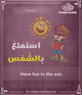 ‫رر‬v
Al-AndalusAcademy.com
Quotes
Quotes
ْ
‫ع‬ ِ
‫ت‬ ْ
‫م‬ َ
‫ت‬ ْ
‫س‬ ِ
‫ا‬
ِ
‫س‬ ْ
‫م‬ َّ
‫الش‬ ِ
‫ب‬
Have fun in the sun
 
