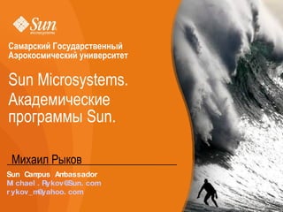 Михаил Рыков Sun Campus Ambassador [email_address] [email_address]   Sun Microsystems. Академические программы  Sun. Самарский Государственный Аэрокосмический университет 