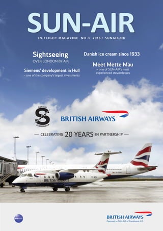 I N - F L I G H T M AG A Z I N E N O 3 2 0 1 6 • S U N A I R . D K
Sightseeing
OVER LONDON BY AIR
Siemens’ development in Hull
- one of the company’s largest investments
Danish ice cream since 1933
Meet Mette Mau
– one of SUN-AIR’s most
experienced stewardesses
 