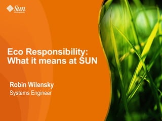 Eco Responsibility:
What it means at SUN

Robin Wilensky
Systems Engineer
 