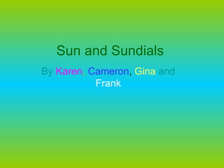 Sun and Sundials By  Karen ,   Cameron ,  Gina   and  Frank 