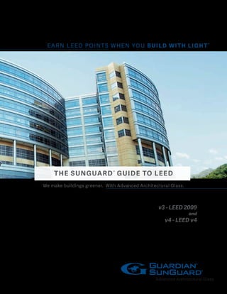 Earn leed points when you build with light®
THE SUNGUARD®
GUIDE TO LEED
We make buildings greener. With Advanced Architectural Glass.
v3 - LEED 2009
and
v4 - LEED v4
 