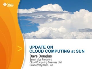 >   UPDATE ON
    CLOUD COMPUTING at SUN
    Dave Douglas
    Senior Vice President
    Cloud Computing Business Unit
    Sun Microsystems, Inc.
 