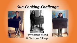 Sun-Cooking-Challenge
1
by Victoria Merkl
& Christina Dillinger
 