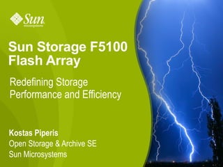 Sun Storage F5100
Flash Array
Redefining Storage
Performance and Efficiency


Kostas Piperis
Open Storage & Archive SE
Sun Microsystems
                       Sun Proprietary Information - 2009   1
 