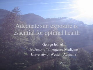 Adequate sun exposure is essential for optimal health George Jelinek  Professor of Emergency Medicine University of Western Australia 