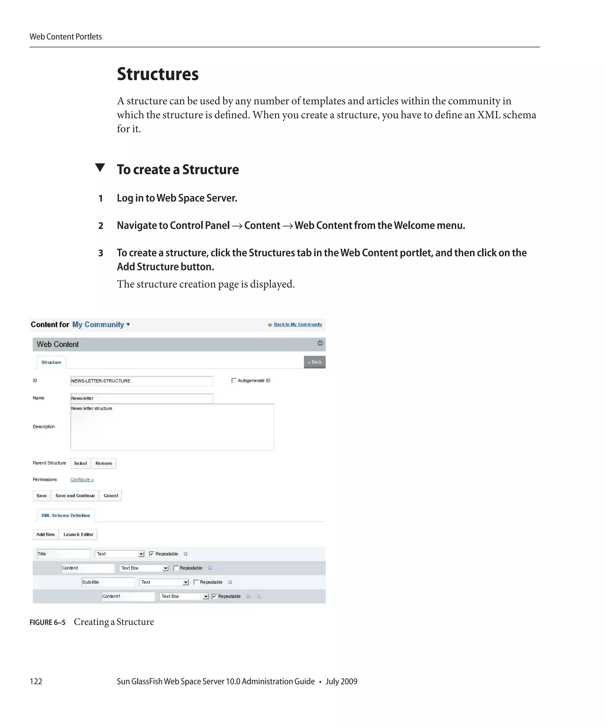 Web Content Portlets



                       Structures
                       A structure can be used by any number of templates and articles within the community in
                       which the structure is defined. When you create a structure, you have to define an XML schema
                       for it.


                  ▼ To create a Structure

                   1   Log in to Web Space Server.

                   2   Navigate to Control Panel → Content → Web Content from the Welcome menu.

                   3   To create a structure, click the Structures tab in the Web Content portlet, and then click on the
                       Add Structure button.
                       The structure creation page is displayed.




FIGURE 6–5   Creating a Structure




122                    Sun GlassFish Web Space Server 10.0 Administration Guide • July 2009
 