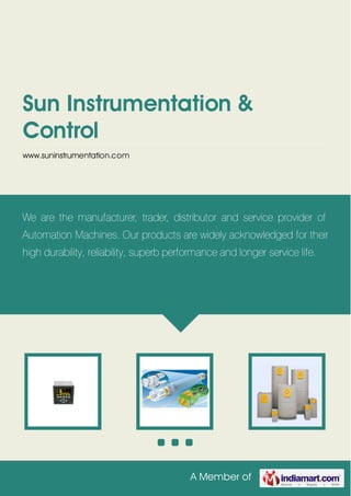 A Member of
Sun Instrumentation &
Control
www.suninstrumentation.com
We are the manufacturer, trader, distributor and service provider of
Automation Machines. Our products are widely acknowledged for their
high durability, reliability, superb performance and longer service life.
 
