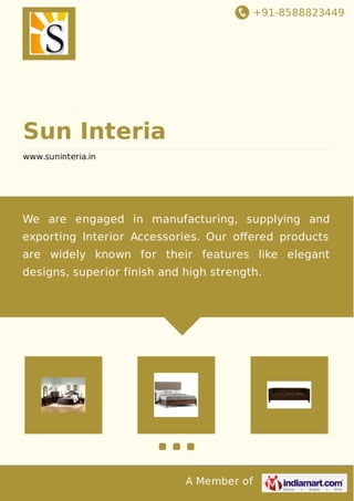 +91-8588823449
A Member of
Sun Interia
www.suninteria.in
We are engaged in manufacturing, supplying and
exporting Interior Accessories. Our oﬀered products
are widely known for their features like elegant
designs, superior finish and high strength.
 