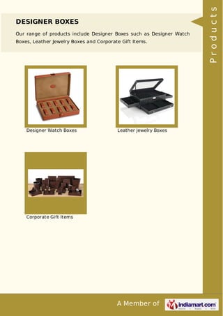 A Member of
DESIGNER BOXES
Our range of products include Designer Boxes such as Designer Watch
Boxes, Leather Jewelry Boxes and Corporate Gift Items.
Designer Watch Boxes Leather Jewelry Boxes
Corporate Gift Items Products
 