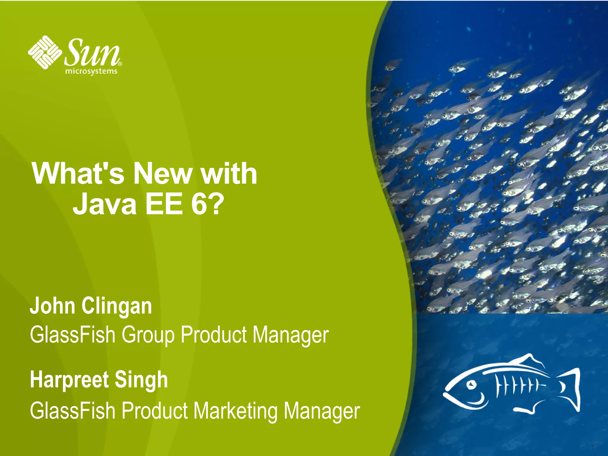 What's New with
  Java EE 6?


John Clingan
GlassFish Group Product Manager
Harpreet Singh
GlassFish Product Marketing Manager
                                      1
 