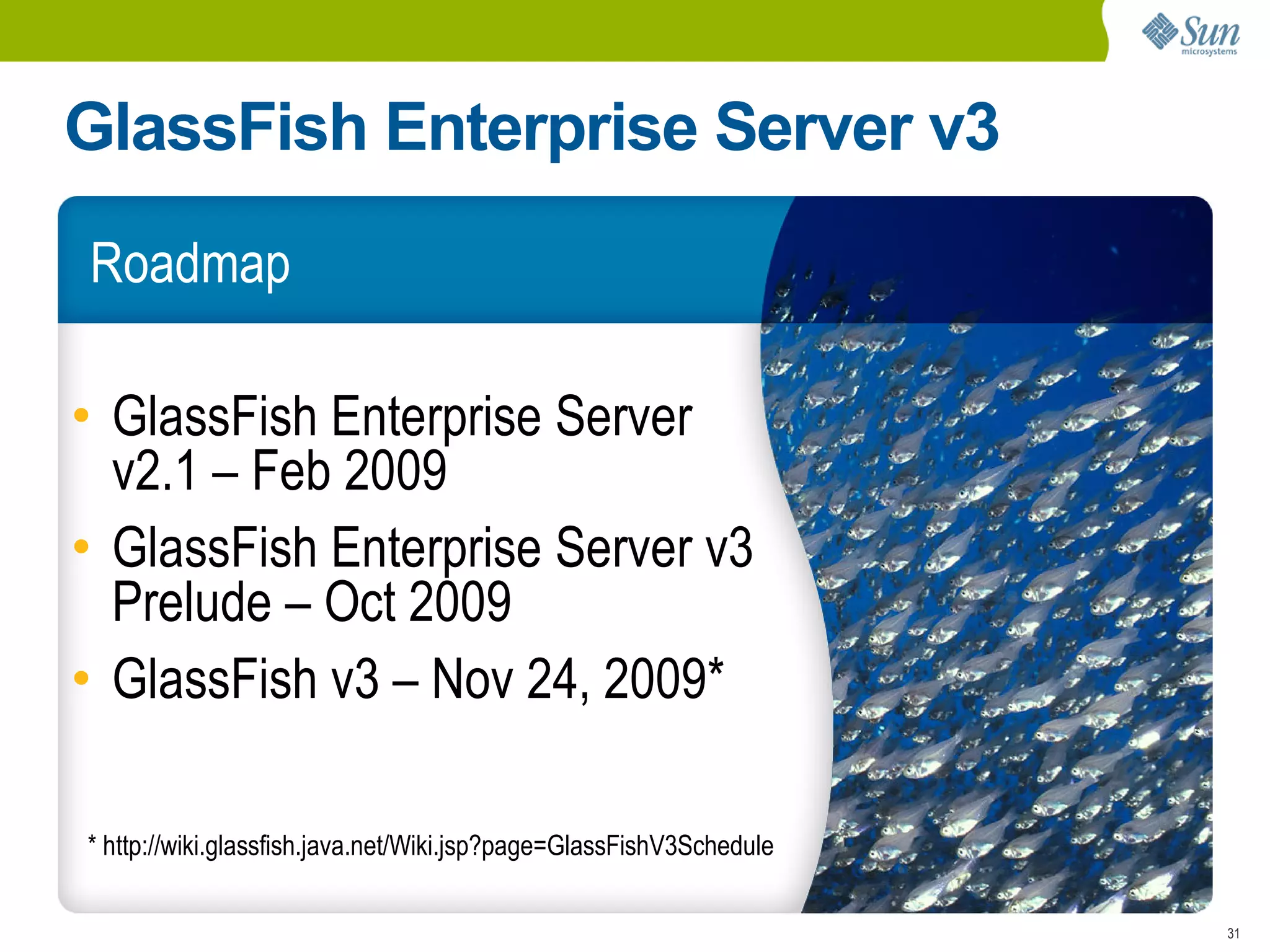 GlassFish Enterprise Server v3
Roadmap

• GlassFish Enterprise Server
  v2.1 – Feb 2009
• GlassFish Enterprise Server v3
  Prelude – Oct 2009
• GlassFish v3 – Nov 24, 2009*

* http://wiki.glassfish.java.net/Wiki.jsp?page=GlassFishV3Schedule

                                                                     31
 
