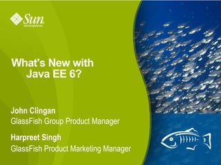 What's New with
  Java EE 6?


John Clingan
GlassFish Group Product Manager
Harpreet Singh
GlassFish Product Marketing Manager
                                      1
 