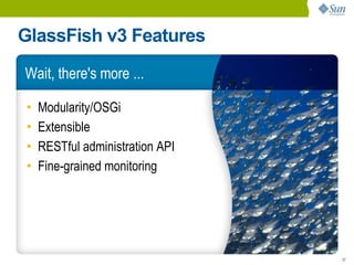 GlassFish v3 Features
Wait, there's more ...

•   Modularity/OSGi
•   Extensible
•   RESTful administration API
•   Fine-grained monitoring




                                 27
 