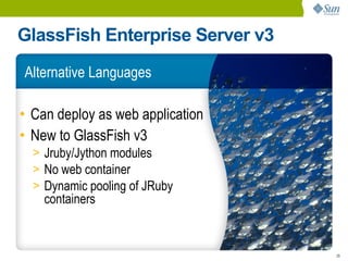GlassFish Enterprise Server v3
Alternative Languages

• Can deploy as web application
• New to GlassFish v3
  > Jruby/Jython modules
  > No web container
  > Dynamic pooling of JRuby
    containers


                                  29
 