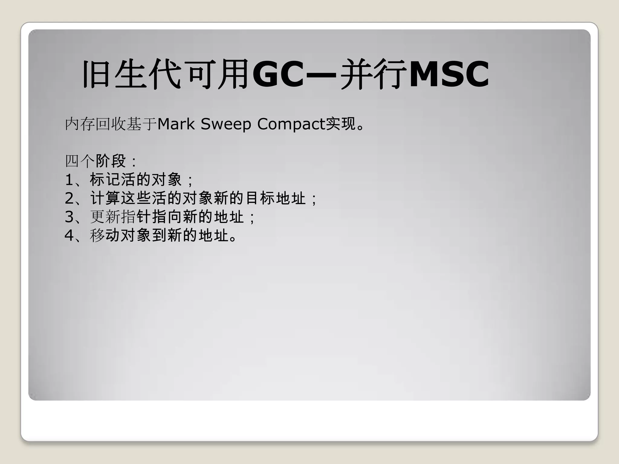 旧生代可用GC—并行MSC
内存回收基于Mark Sweep Compact实现。

四个阶段：
1、标记活的对象；
2、计算这些活的对象新的目标地址；
3、更新指针指向新的地址；
4、移动对象到新的地址。
 