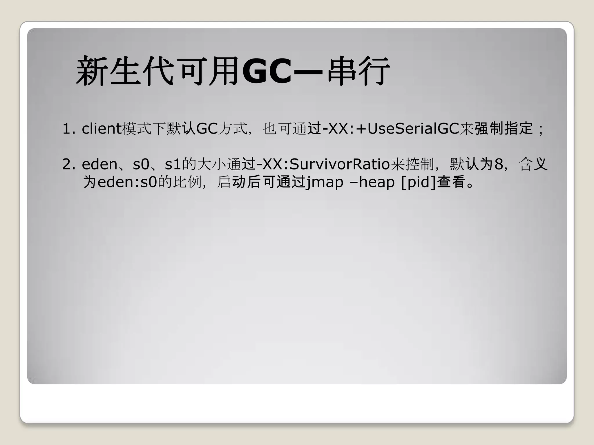 新生代可用GC—串行
1. client模式下默认GC方式，也可通过-XX:+UseSerialGC来强制指定；

2. eden、s0、s1的大小通过-XX:SurvivorRatio来控制，默认为8，含义
   为eden:s0的比例，启动后可通过jmap –heap [pid]查看。
 
