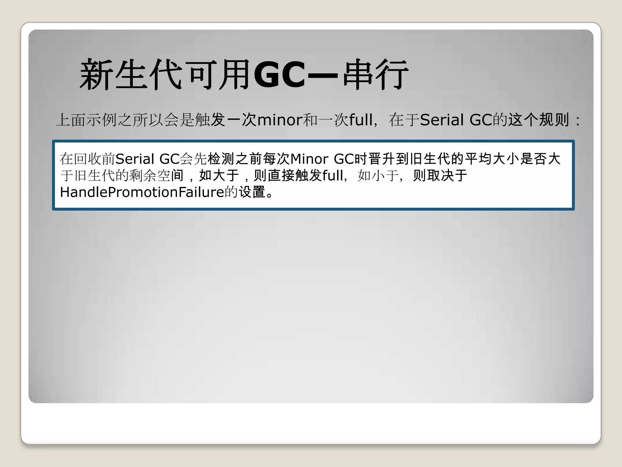 新生代可用GC—串行
上面示例之所以会是触发一次minor和一次full，在于Serial GC的这个规则：

在回收前Serial GC会先检测之前每次Minor GC时晋升到旧生代的平均大小是否大
于旧生代的剩余空间，如大于，则直接触发full，如小于，则取决于
HandlePromotionFailure的设置。
 