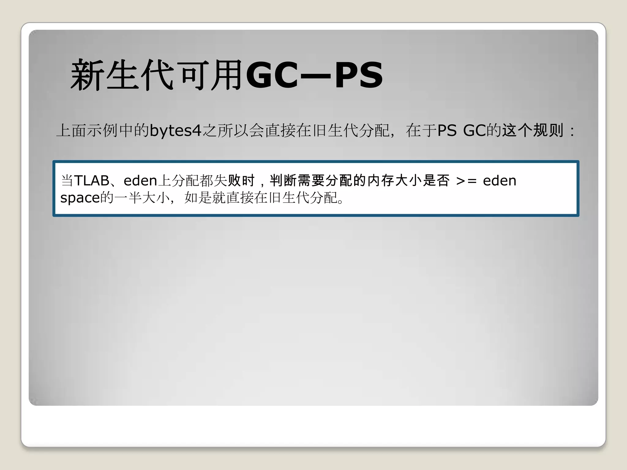 新生代可用GC—PS
上面示例中的bytes4之所以会直接在旧生代分配，在于PS GC的这个规则：


当TLAB、eden上分配都失败时，判断需要分配的内存大小是否 >= eden
space的一半大小，如是就直接在旧生代分配。
 