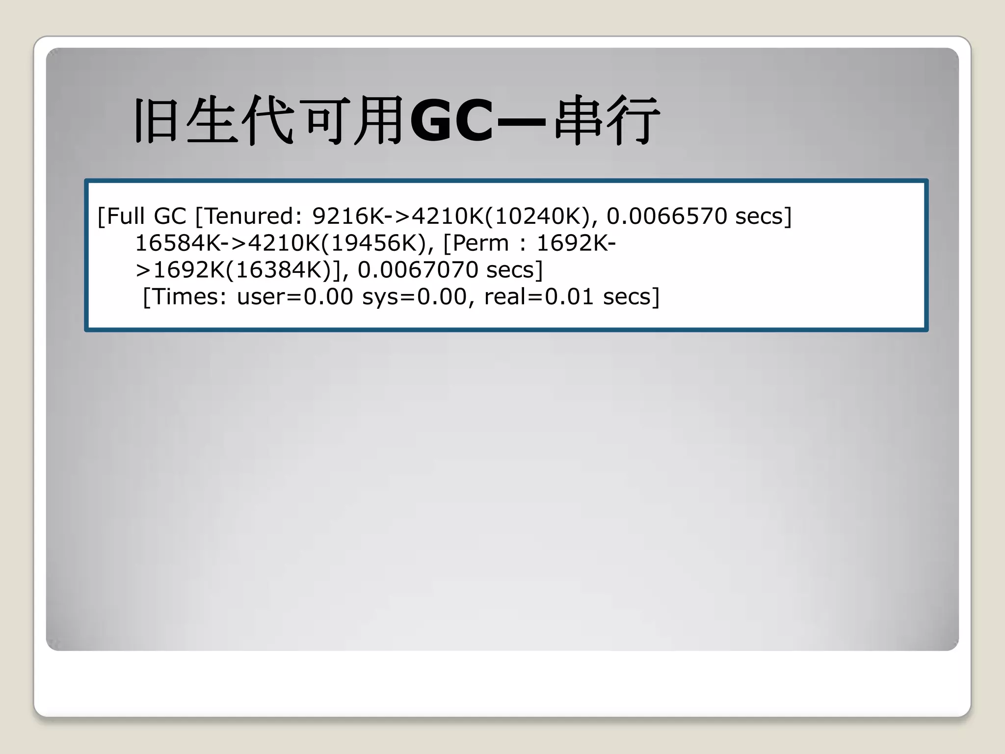 旧生代可用GC—串行
[Full GC [Tenured: 9216K->4210K(10240K), 0.0066570 secs]
   16584K->4210K(19456K), [Perm : 1692K-
   >1692K(16384K)], 0.0067070 secs]
    [Times: user=0.00 sys=0.00, real=0.01 secs]
 