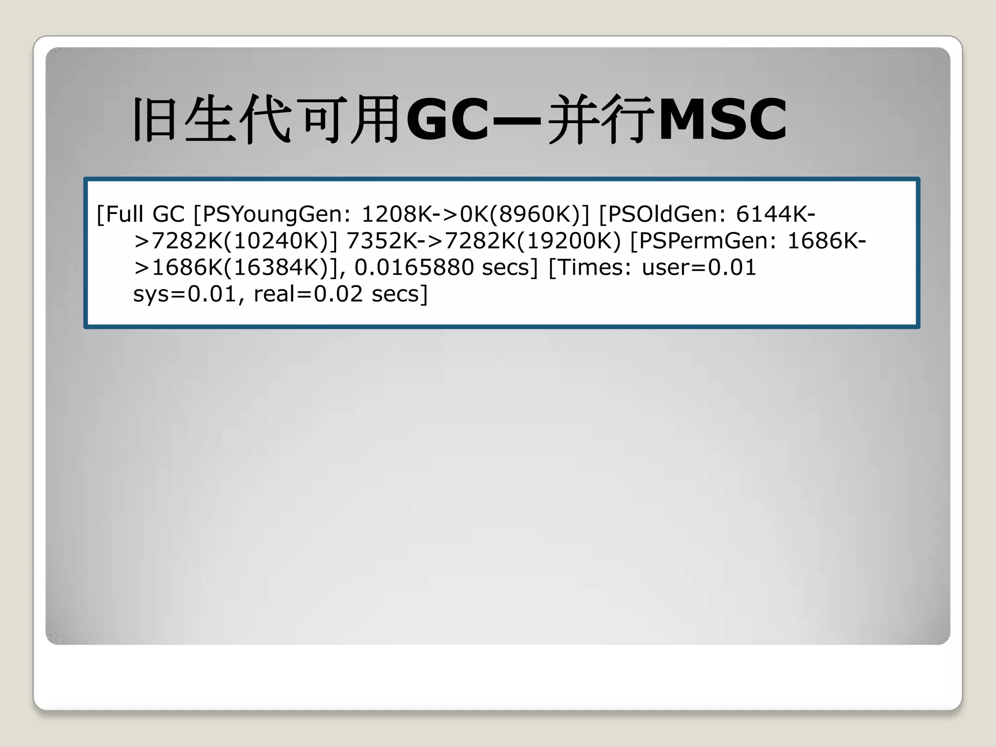 旧生代可用GC—并行MSC
[Full GC [PSYoungGen: 1208K->0K(8960K)] [PSOldGen: 6144K-
   >7282K(10240K)] 7352K->7282K(19200K) [PSPermGen: 1686K-
   >1686K(16384K)], 0.0165880 secs] [Times: user=0.01
   sys=0.01, real=0.02 secs]
 