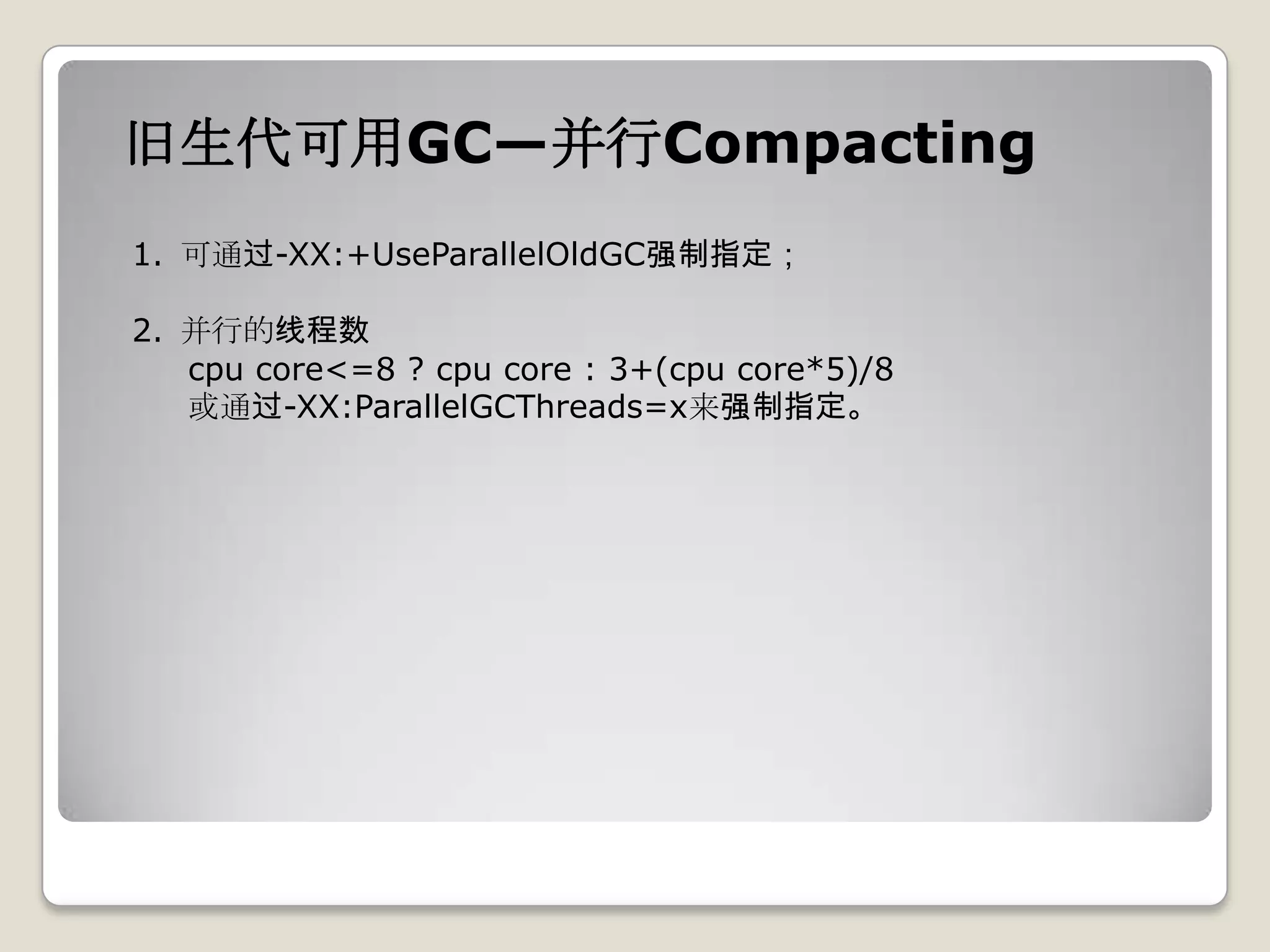 旧生代可用GC—并行Compacting
1. 可通过-XX:+UseParallelOldGC强制指定；

2. 并行的线程数
   cpu core<=8 ? cpu core : 3+(cpu core*5)/8
   或通过-XX:ParallelGCThreads=x来强制指定。
 