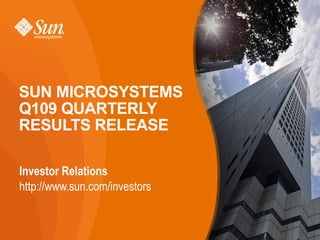 SUN MICROSYSTEMS
Q109 QUARTERLY
RESULTS RELEASE

Investor Relations
http://www.sun.com/investors

                               1
 