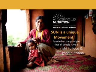 SUN is a unique
Movement
founded on the principle
that all people have a
right to food &
good nutrition.
 