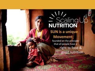 SUN is a unique
Movement
founded on the principle
that all people have a
right to food &
good nutrition.
 