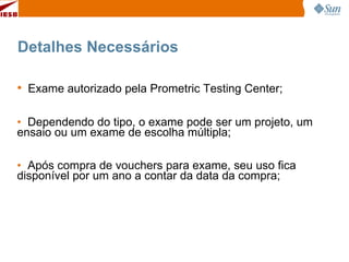 Detalhes Necessários Exame autorizado pela Prometric Testing Center; Dependendo do tipo, o exame pode ser um projeto, um ensaio ou um exame de escolha múltipla; Após compra de vouchers para exame, seu uso fica disponível por um ano a contar da data da compra; 