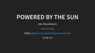 POWERED BY THE SUN
Alex Moundalexis
@technmsg
Slides: github.com/technmsg/sun-powered
CC BY 4.0
 