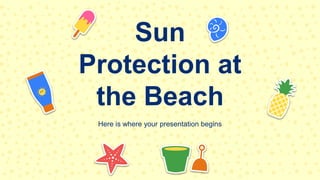 Here is where your presentation begins
​​Sun
Protection at
the Beach
 