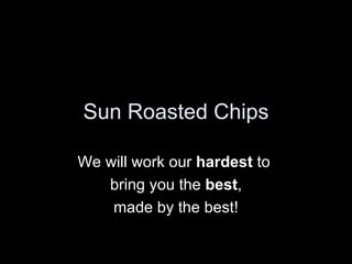 Sun Roasted Chips We will work our  hardest  to  bring you the  best , made by the best!  