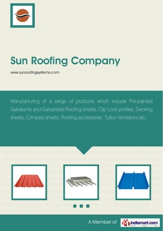 A Member of
Sun Roofing Company
www.sunroofingsystems.com
Roofing Sheets Decking Sheets Clip Lock Profile Poly-Carbonate Sheets Roofing
Accessories Turbo Ventilators Roofing Sheets Decking Sheets Clip Lock Profile Poly-Carbonate
Sheets Roofing Accessories Turbo Ventilators Roofing Sheets Decking Sheets Clip Lock
Profile Poly-Carbonate Sheets Roofing Accessories Turbo Ventilators Roofing Sheets Decking
Sheets Clip Lock Profile Poly-Carbonate Sheets Roofing Accessories Turbo Ventilators Roofing
Sheets Decking Sheets Clip Lock Profile Poly-Carbonate Sheets Roofing Accessories Turbo
Ventilators Roofing Sheets Decking Sheets Clip Lock Profile Poly-Carbonate Sheets Roofing
Accessories Turbo Ventilators Roofing Sheets Decking Sheets Clip Lock Profile Poly-Carbonate
Sheets Roofing Accessories Turbo Ventilators Roofing Sheets Decking Sheets Clip Lock
Profile Poly-Carbonate Sheets Roofing Accessories Turbo Ventilators Roofing Sheets Decking
Sheets Clip Lock Profile Poly-Carbonate Sheets Roofing Accessories Turbo Ventilators Roofing
Sheets Decking Sheets Clip Lock Profile Poly-Carbonate Sheets Roofing Accessories Turbo
Ventilators Roofing Sheets Decking Sheets Clip Lock Profile Poly-Carbonate Sheets Roofing
Accessories Turbo Ventilators Roofing Sheets Decking Sheets Clip Lock Profile Poly-Carbonate
Sheets Roofing Accessories Turbo Ventilators Roofing Sheets Decking Sheets Clip Lock
Profile Poly-Carbonate Sheets Roofing Accessories Turbo Ventilators Roofing Sheets Decking
Sheets Clip Lock Profile Poly-Carbonate Sheets Roofing Accessories Turbo Ventilators Roofing
Sheets Decking Sheets Clip Lock Profile Poly-Carbonate Sheets Roofing Accessories Turbo
Ventilators Roofing Sheets Decking Sheets Clip Lock Profile Poly-Carbonate Sheets Roofing
Manufacturing of a range of products which include Pre-painted
Galvalume and Galvanised Roofing sheets, Clip Lock profiles, Decking
sheets, Crimped sheets, Roofing accessories, Turbo Ventilators etc.
 