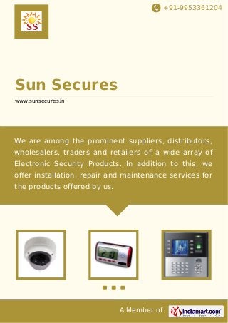 +91-9953361204

Sun Secures
www.sunsecures.in

We are among the prominent suppliers, distributors,
wholesalers, traders and retailers of a wide array of
Electronic Security Products. In addition to this, we
oﬀer installation, repair and maintenance services for
the products offered by us.

A Member of

 