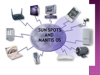 SUN SPOTS AND  MANTIS OS 