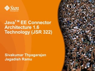 JavaT M EE Connector
Architecture 1.6
Technology (JSR 322)


●Presenter’s Name
Sivakumar Thyagarajan
–Presenter’s Title
Jagadish Ramu
●Presenter’s Company




                        1
 