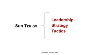 Sun Tzu on
Copyright © 2018 Titu Doley
Leadership
Strategy
Tactics
 