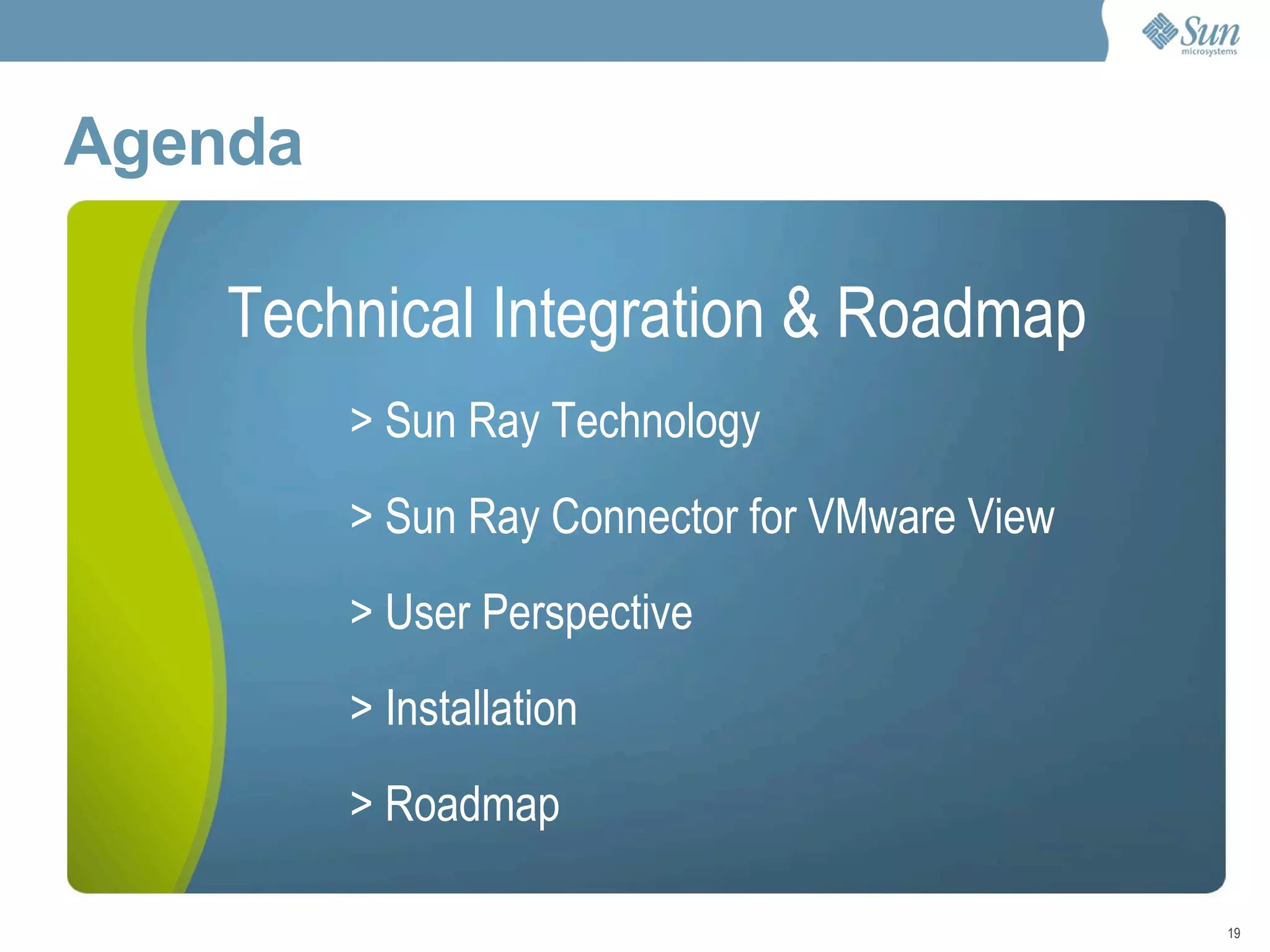 Agenda  Technical Integration & Roadmap > Sun Ray Technology > Sun Ray Connector for VMware View > User Perspective > Installation > Roadmap 