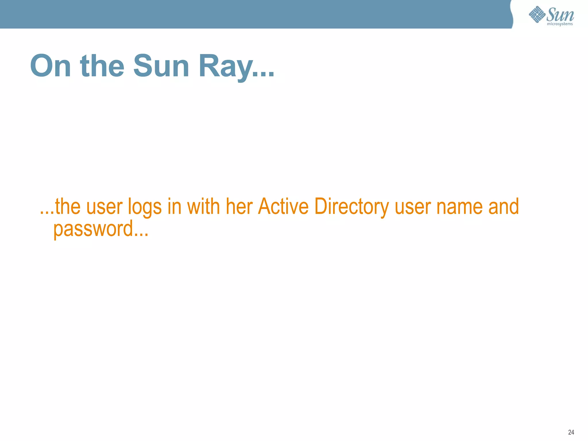 On the Sun Ray... ...the user logs in with her Active Directory user name and password... 