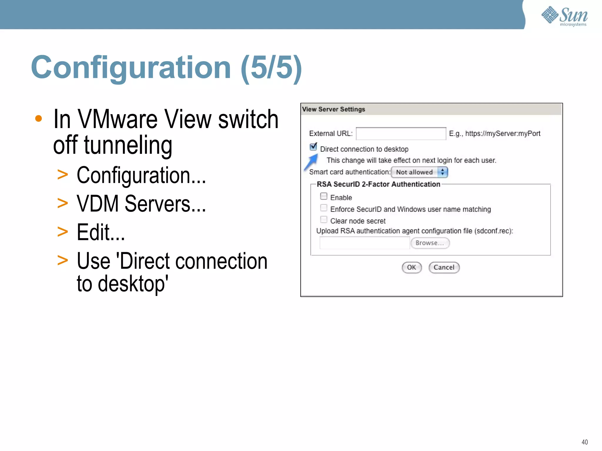 Configuration (5/5) In VMware View switch off tunneling Configuration... VDM Servers... Edit... Use 'Direct connection to desktop' 