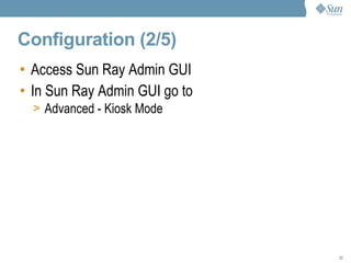 Configuration (2/5) Access Sun Ray Admin GUI In Sun Ray Admin GUI go to Advanced - Kiosk Mode 
