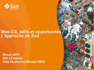 Web 2.0, défis et opportunités
L'approche de Sun



Manuel Jaffrin
Web 2.0 Industry
Sales Development Manager EMEA
                                 1