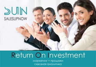 ReturnOnInvestment
маркетинг+продажи
сквознаяаналитика
 